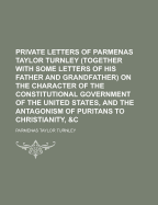 Private Letters of Parmenas Taylor Turnley (Together with Some Letters of His Father and Grandfather) on the Character of the Constitutional