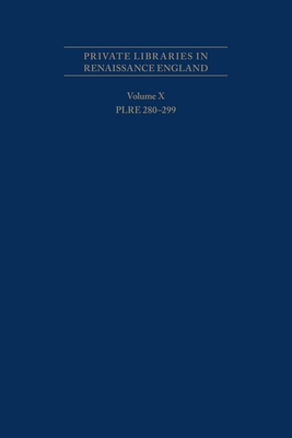 Private Libraries in Renaissance England: A Collection and Catalogue of Tudor and Early Stuart Book-Lists - Volume X Plre 280-299, 562 - Black, Joseph L (Editor)