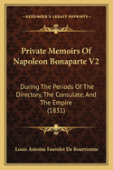 Private Memoirs of Napoleon Bonaparte V2: During the Periods of the Directory, the Consulate, and the Empire (1831)