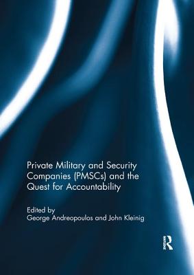 Private Military and Security Companies (PMSCs) and the Quest for Accountability - Andreopoulos, George (Editor), and Kleinig, John (Editor)