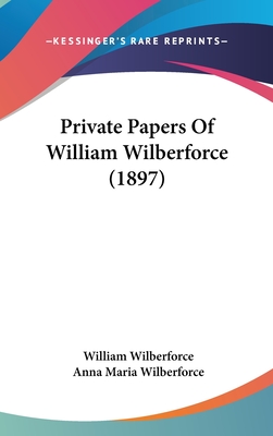 Private Papers Of William Wilberforce (1897) - Wilberforce, William, and Wilberforce, Anna Maria (Editor)