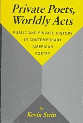 Private Poets, Worldly Acts: Public and Private History in Contemporary American Poetry - Stein, Kevin