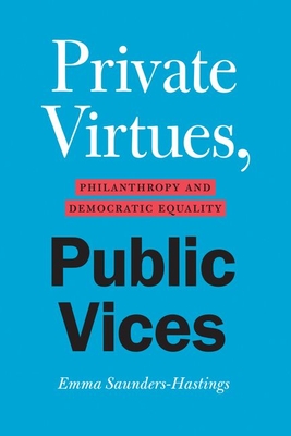 Private Virtues, Public Vices: Philanthropy and Democratic Equality - Saunders-Hastings, Emma