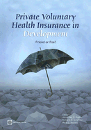 Private Voluntary Health Insurance in Development: Friend or Foe? - Preker, Alexander S (Editor), and Scheffler, Richard M (Editor), and Bassett, Mark C (Editor)