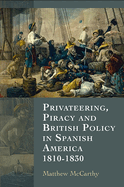 Privateering, Piracy and British Policy in Spanish America, 1810-1830