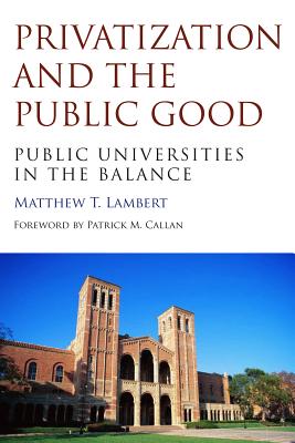 Privatization and the Public Good: Public Universities in the Balance - Lambert, Matthew T.