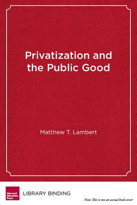 Privatization and the Public Good: Public Universities in the Balance - Lambert, Matthew T.