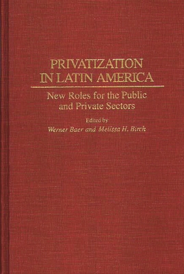 Privatization in Latin America: New Roles for the Public and Private Sectors - Baer, Werner (Editor), and Birch, Melissa H (Editor)