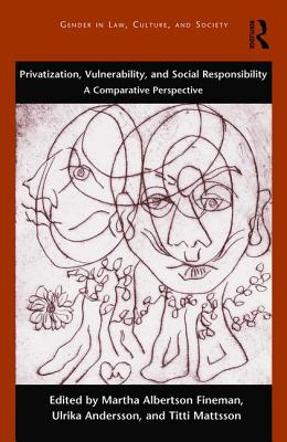 Privatization, Vulnerability, and Social Responsibility: A Comparative Perspective - Fineman, Martha Albertson (Editor), and Mattsson, Titti (Editor), and Andersson, Ulrika (Editor)