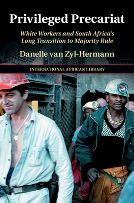 Privileged Precariat: White Workers and South Africa's Long Transition to Majority Rule - Van Zyl-Hermann, Danelle