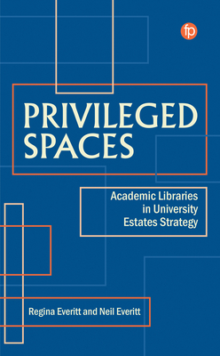 Privileged Spaces: Academic Libraries in University Estates Strategy - Everitt, Regina (Editor), and Everitt, Neil (Editor)