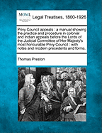 Privy Council appeals: a manual showing the practice and procedure in colonial and Indian appeals before the Lords of the Judicial Committee of Her Majesty's most honourable Privy Council: with notes and modern precedents and forms.