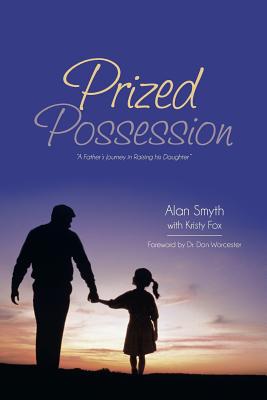 Prized Possession: "A Father's Journey in Raising His Daughter" - Smyth, Alan, and Fox, Kristy