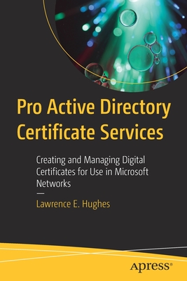 Pro Active Directory Certificate Services: Creating and Managing Digital Certificates for Use in Microsoft Networks - Hughes, Lawrence E