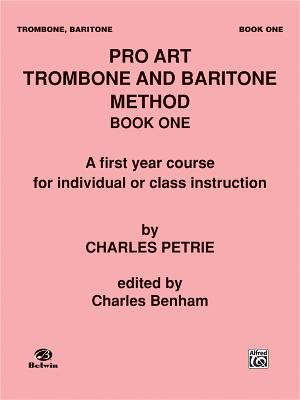 Pro Art Trombone and Baritone Method, Bk 1: A First Year Course for Individual or Class Instruction - Petrie, Charles, and Charles Benham, Charles Benham