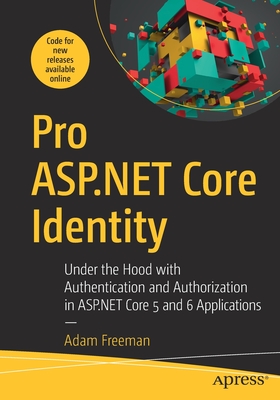 Pro ASP.NET Core Identity: Under the Hood with Authentication and Authorization in ASP.NET Core 5 and 6 Applications - Freeman, Adam