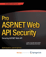 Pro ASP.Net Web API Security: Securing ASP.Net Web API - Lakshmiraghavan, Badrinarayanan