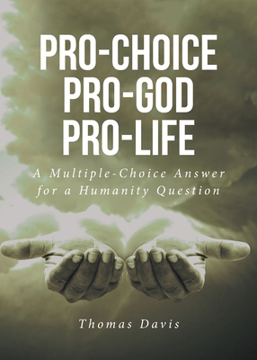 Pro-Choice Pro-God Pro-Life: A Multiple-Choice Answer for a Humanity Question - Davis, Thomas