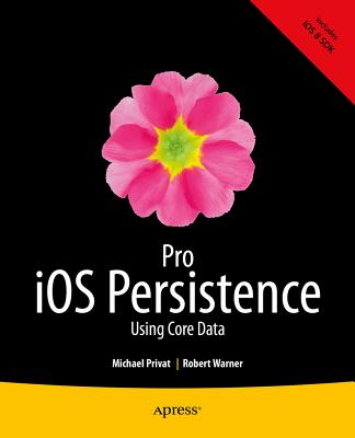 Pro IOS Persistence: Using Core Data - Privat, Michael, and Warner, Robert