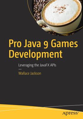Pro Java 9 Games Development: Leveraging the Javafx APIs - Jackson, Wallace