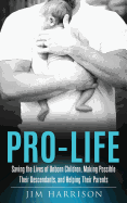 Pro-Life: Saving the Lives of Unborn Children, Making Possible Their Descendants, and Helping Their Parents