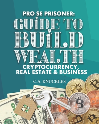 Pro Se Prisoner Guide to Build Wealth Cryptocurrency, Real Estate & Business - Publishers, Freebird (Contributions by), and Design, Cyber Hut (Contributions by), and Knuckles, C a