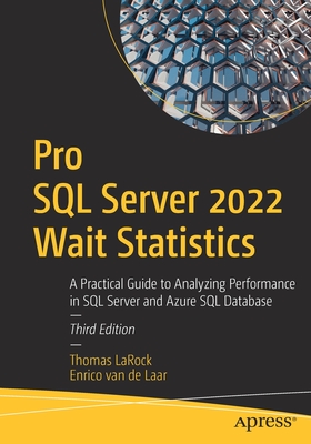 Pro SQL Server 2022 Wait Statistics: A Practical Guide to Analyzing Performance in SQL Server and Azure SQL Database - Larock, Thomas, and Van De Laar, Enrico