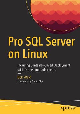 Pro SQL Server on Linux: Including Container-Based Deployment with Docker and Kubernetes - Ward, Bob