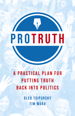 Pro Truth: A Practical Plan for Putting Truth Back Into Politics - Tsipursky, Gleb, and Ward, Tim