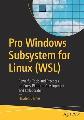 Pro Windows Subsystem for Linux (Wsl): Powerful Tools and Practices for Cross-Platform Development and Collaboration - Barnes, Hayden