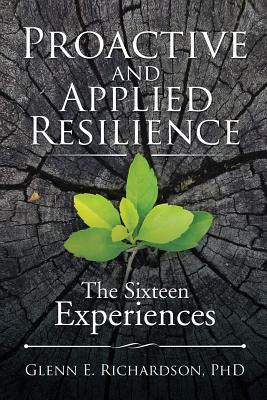 Proactive and Applied Resilience: The Sixteen Experiences - Richardson, Phd Glenn E