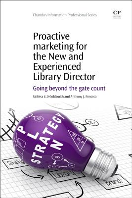 Proactive Marketing for the New and Experienced Library Director: Going Beyond the Gate Count - Goldsmith, Melissa U.D., and Fonseca, Anthony J.