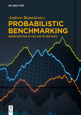 Probabilistic Benchmarking: Norm-Setting in the Age of Big Data - Banasiewicz, Andrew