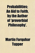 Probabilities: an Aid to Faith, by the Author of 'Proverbial Philosophy'