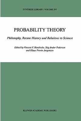 Probability Theory: Philosophy, Recent History and Relations to Science - Hendricks, Vincent F (Editor), and Pedersen, Stig Andur (Editor), and Jrgensen, Klaus Frovin (Editor)