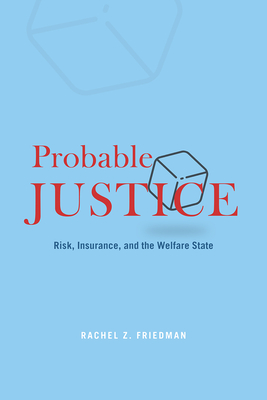 Probable Justice: Risk, Insurance, and the Welfare State - Friedman, Rachel Z