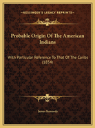 Probable Origin Of The American Indians: With Particular Reference To That Of The Caribs (1854)