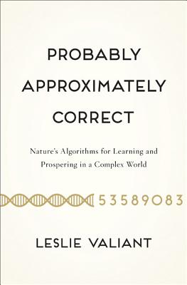 Probably Approximately Correct: Nature's Algorithms for Learning and Prospering in a Complex World - Valiant, Leslie