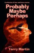 Probably Maybe Perhaps: A Collection of Near and Future Stories - Terry, Martin