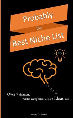 Probably the Best Niche List: Over 7 Thousand Niche Categories to Spark Ideas from - Foster, Kenny G