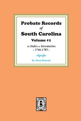 Probate Records of South Carolina, Volume # 1. An Index to Inventories, 1746-1785. - Holcomb, Brent