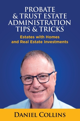 Probate & Trust Estate Administration Tips & Tricks: Estates with Homes and Real Estate Investments - Collins, Daniel