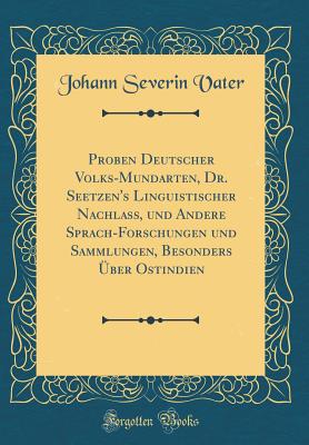 Proben Deutscher Volks-Mundarten, Dr. Seetzen's Linguistischer Nachlass, Und Andere Sprach-Forschungen Und Sammlungen, Besonders ber Ostindien (Classic Reprint) - Vater, Johann Severin