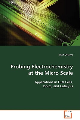 Probing Electrochemistry at the Micro Scale - O'Hayre, Ryan