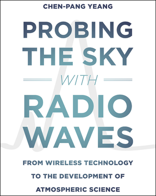 Probing the Sky with Radio Waves: From Wireless Technology to the Development of Atmospheric Science - Yeang, Chen-Pang