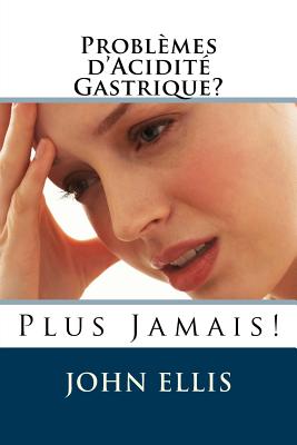 Problmes d'Acidit Gastrique ? Plus Jamais ! - Ellis, John, Mr., MD