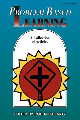 Problem Based Learning: A Collection of Articles - Fogarty, Robin J (Editor)