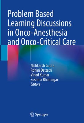 Problem Based Learning Discussions in Onco-Anesthesia and Onco-Critical Care - Gupta, Nishkarsh (Editor), and Dattatri, Rohini (Editor), and Kumar, Vinod (Editor)