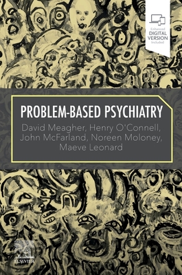 Problem-Based Psychiatry - Meagher, David, MB, BCh, MD, PhD, MRCPsych., and O'Connell, Henry, MB, BCh, MRCPsych, MD, and McFarland, John