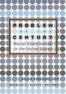 Problem of the Century: Racial Stratification in the United States - Anderson, Elijah (Editor), and Massey, Douglas, Professor (Editor)